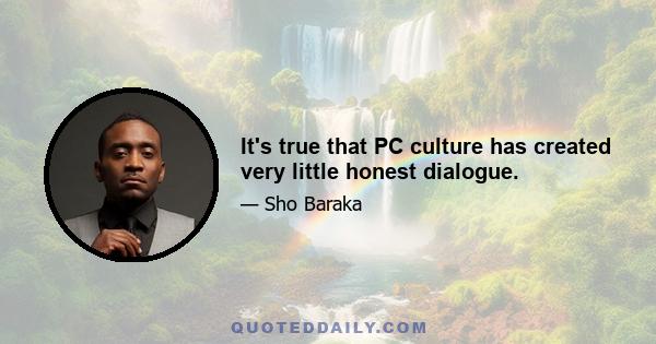 It's true that PC culture has created very little honest dialogue.