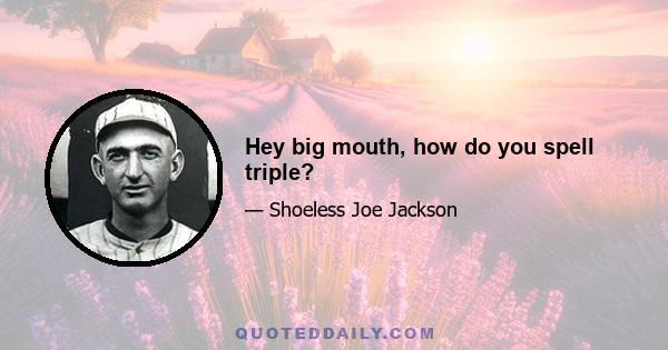 Hey big mouth, how do you spell triple?