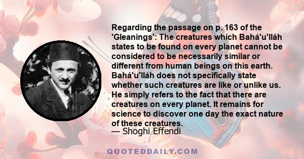 Regarding the passage on p. 163 of the 'Gleanings': The creatures which Bahá'u'lláh states to be found on every planet cannot be considered to be necessarily similar or different from human beings on this earth.