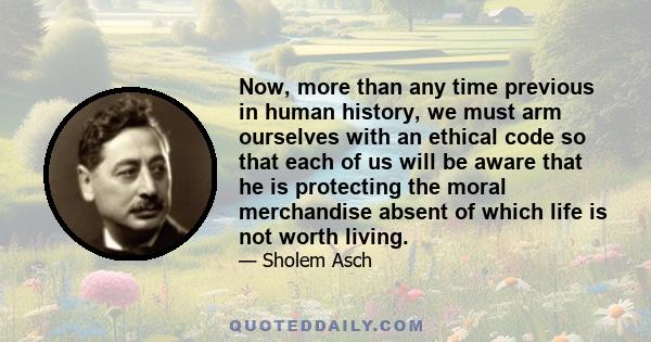 Now, more than any time previous in human history, we must arm ourselves with an ethical code so that each of us will be aware that he is protecting the moral merchandise absent of which life is not worth living.