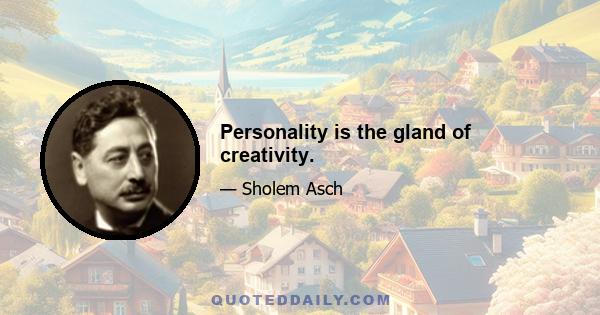 Personality is the gland of creativity.