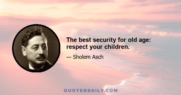 The best security for old age: respect your children.