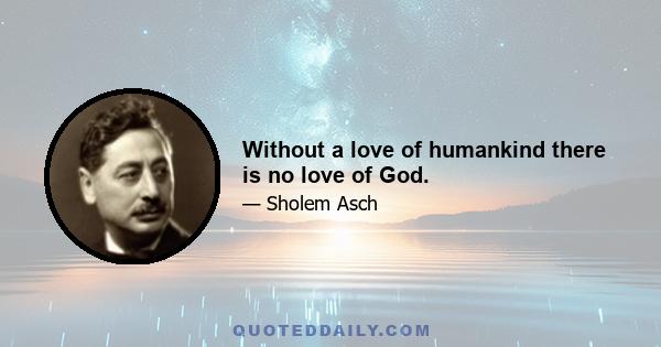 Without a love of humankind there is no love of God.