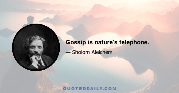 Gossip is nature's telephone.