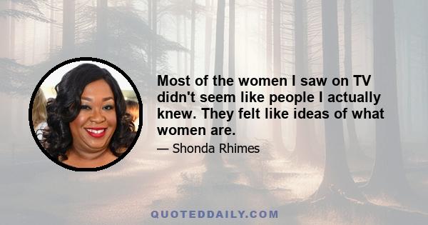 Most of the women I saw on TV didn't seem like people I actually knew. They felt like ideas of what women are.