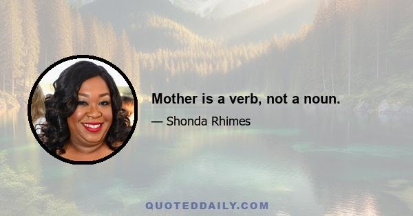 Mother is a verb, not a noun.