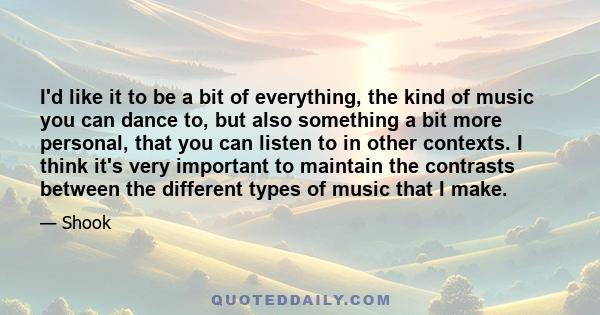 I'd like it to be a bit of everything, the kind of music you can dance to, but also something a bit more personal, that you can listen to in other contexts. I think it's very important to maintain the contrasts between