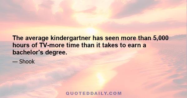 The average kindergartner has seen more than 5,000 hours of TV-more time than it takes to earn a bachelor's degree.