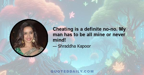 Cheating is a definite no-no. My man has to be all mine or never mind!