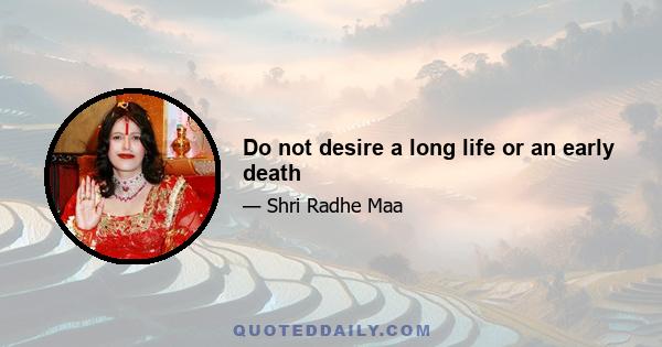 Do not desire a long life or an early death