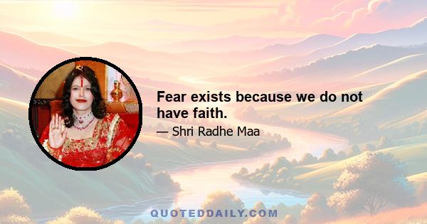 Fear exists because we do not have faith.