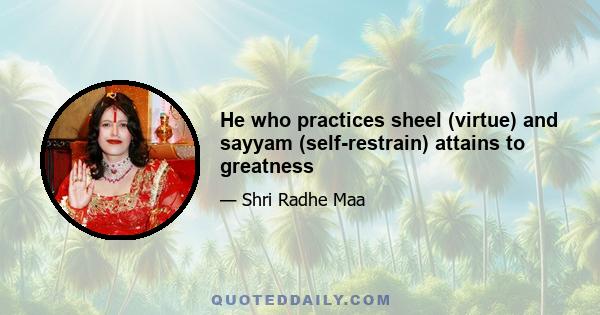 He who practices sheel (virtue) and sayyam (self-restrain) attains to greatness