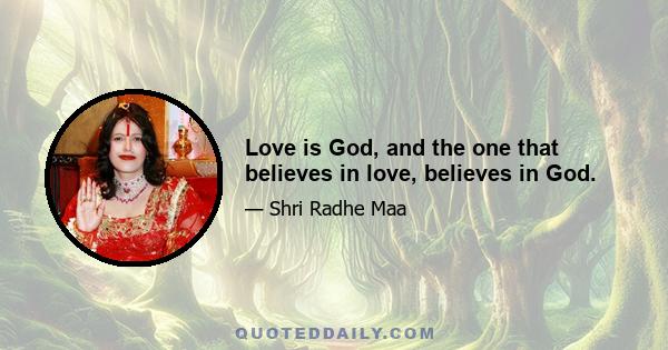 Love is God, and the one that believes in love, believes in God.