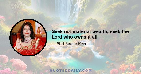 Seek not material wealth, seek the Lord who owns it all