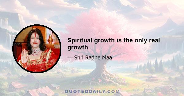 Spiritual growth is the only real growth