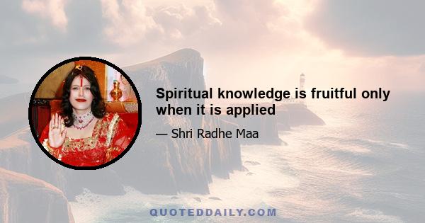 Spiritual knowledge is fruitful only when it is applied