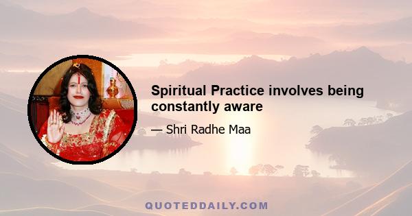 Spiritual Practice involves being constantly aware