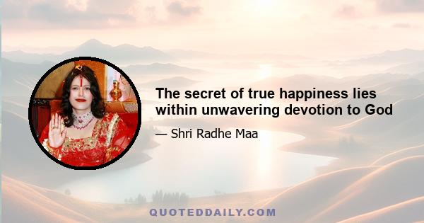 The secret of true happiness lies within unwavering devotion to God