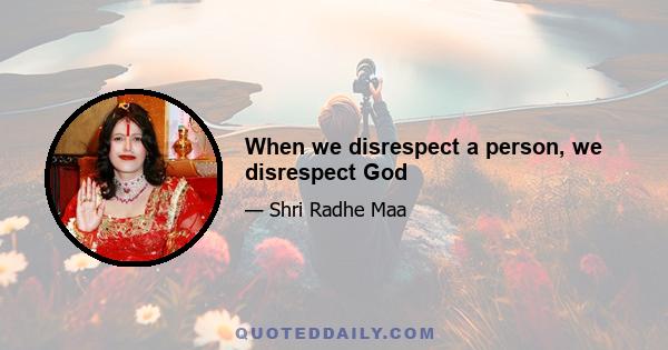 When we disrespect a person, we disrespect God