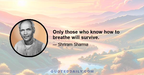 Only those who know how to breathe will survive.