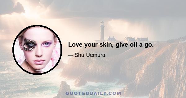 Love your skin, give oil a go.