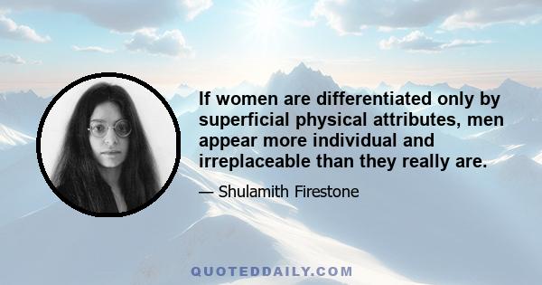 If women are differentiated only by superficial physical attributes, men appear more individual and irreplaceable than they really are.