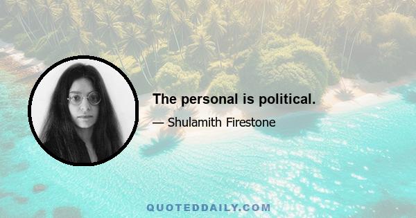 The personal is political.