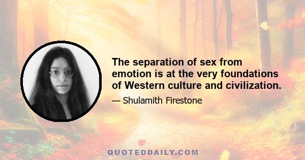 The separation of sex from emotion is at the very foundations of Western culture and civilization.