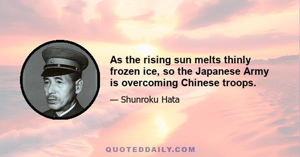 As the rising sun melts thinly frozen ice, so the Japanese Army is overcoming Chinese troops.