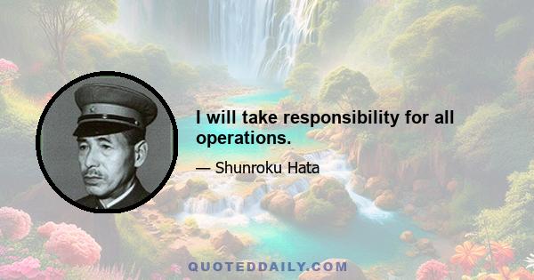 I will take responsibility for all operations.