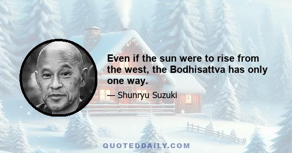 Even if the sun were to rise from the west, the Bodhisattva has only one way.