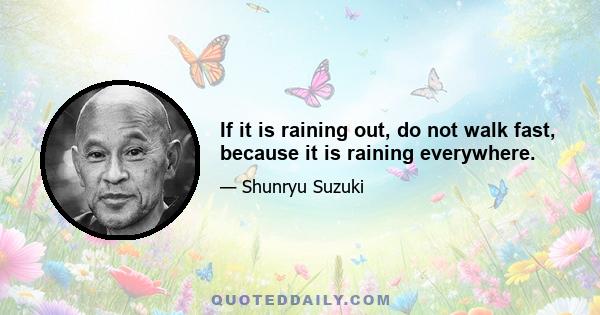 If it is raining out, do not walk fast, because it is raining everywhere.