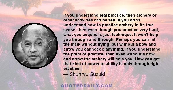 If you understand real practice, then archery or other activities can be zen. If you don't understand how to practice archery in its true sense, then even though you practice very hard, what you acquire is just