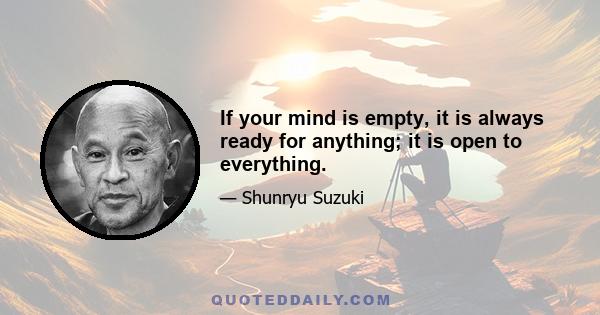 If your mind is empty, it is always ready for anything; it is open to everything.