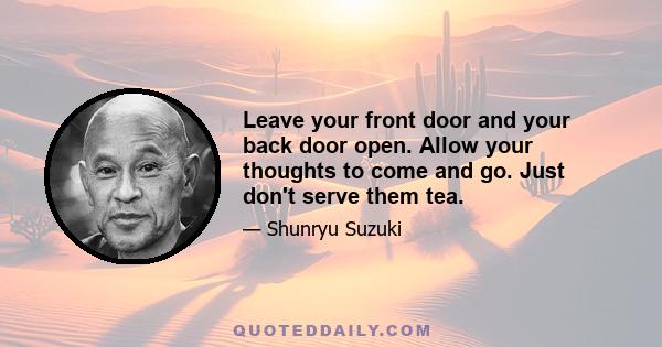 Leave your front door and your back door open. Allow your thoughts to come and go. Just don't serve them tea.