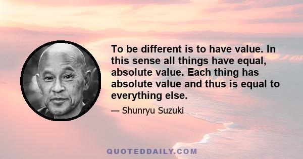 To be different is to have value. In this sense all things have equal, absolute value. Each thing has absolute value and thus is equal to everything else.