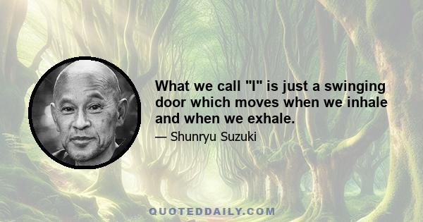 What we call I is just a swinging door which moves when we inhale and when we exhale.