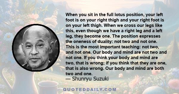 When you sit in the full lotus position, your left foot is on your right thigh and your right foot is on your left thigh. When we cross our legs like this, even though we have a right leg and a left leg, they become