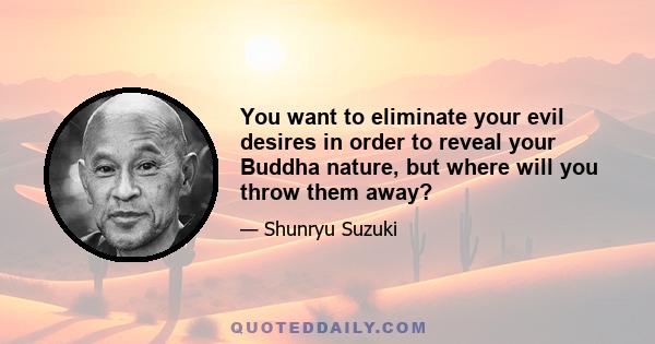 You want to eliminate your evil desires in order to reveal your Buddha nature, but where will you throw them away?