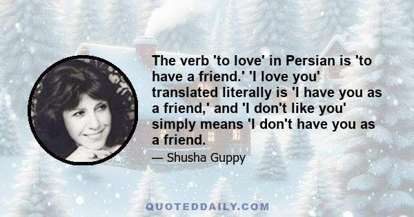 The verb 'to love' in Persian is 'to have a friend.' 'I love you' translated literally is 'I have you as a friend,' and 'I don't like you' simply means 'I don't have you as a friend.