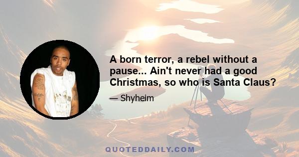 A born terror, a rebel without a pause... Ain't never had a good Christmas, so who is Santa Claus?