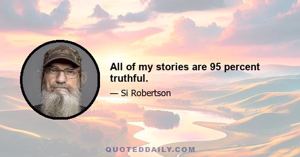 All of my stories are 95 percent truthful.