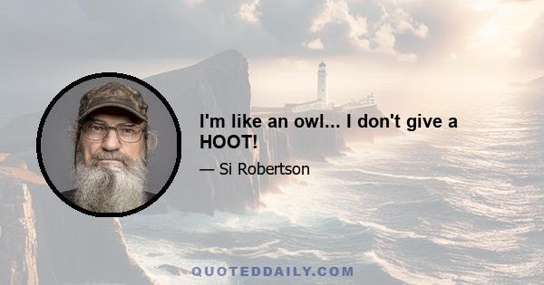 I'm like an owl... I don't give a HOOT!