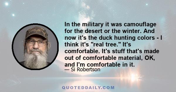 In the military it was camouflage for the desert or the winter. And now it's the duck hunting colors - I think it's real tree. It's comfortable. It's stuff that's made out of comfortable material, OK, and I'm