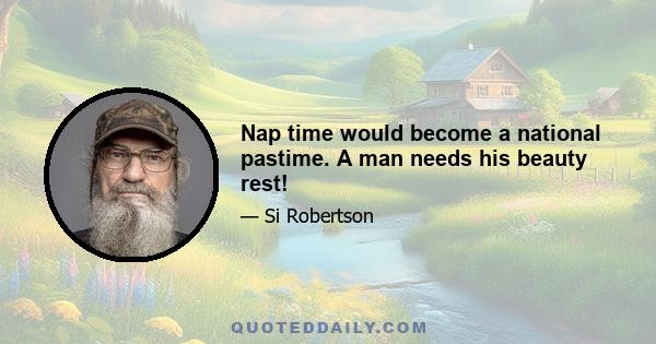 Nap time would become a national pastime. A man needs his beauty rest!