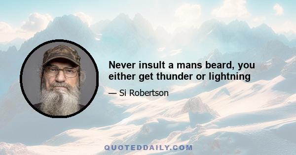 Never insult a mans beard, you either get thunder or lightning