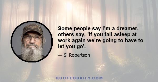 Some people say I’m a dreamer, others say, 'If you fall asleep at work again we’re going to have to let you go'.