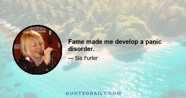 Fame made me develop a panic disorder.