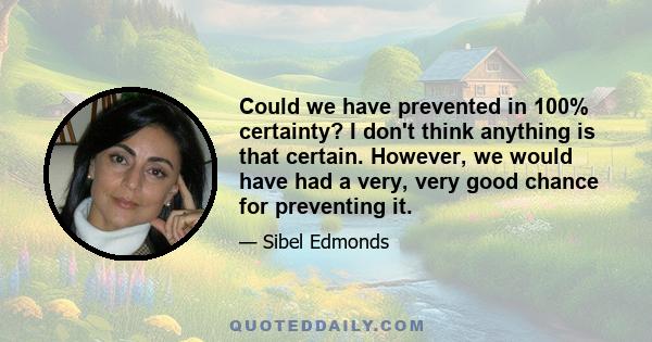 Could we have prevented in 100% certainty? I don't think anything is that certain. However, we would have had a very, very good chance for preventing it.