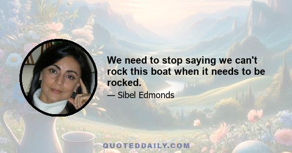 We need to stop saying we can't rock this boat when it needs to be rocked.